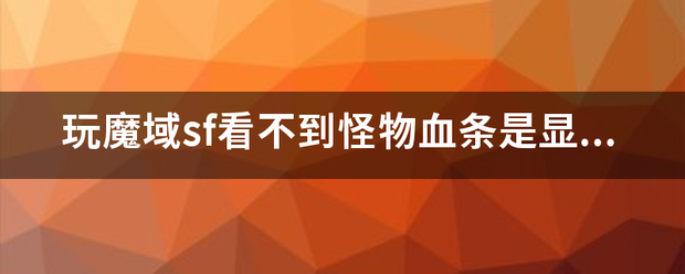 玩魔域私服sf看不到怪物血条是显卡的问题吗  第1张